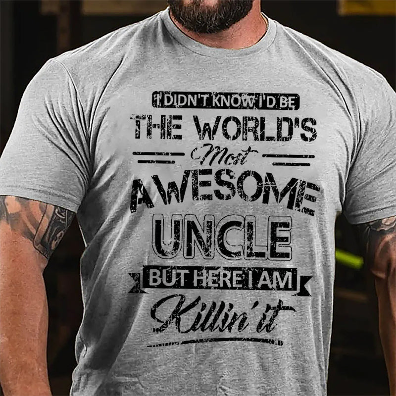 I Didn't Know I'd Be The World's Most Awesome Uncle But Here I'm Killin' It Funny Cotton T-shirt