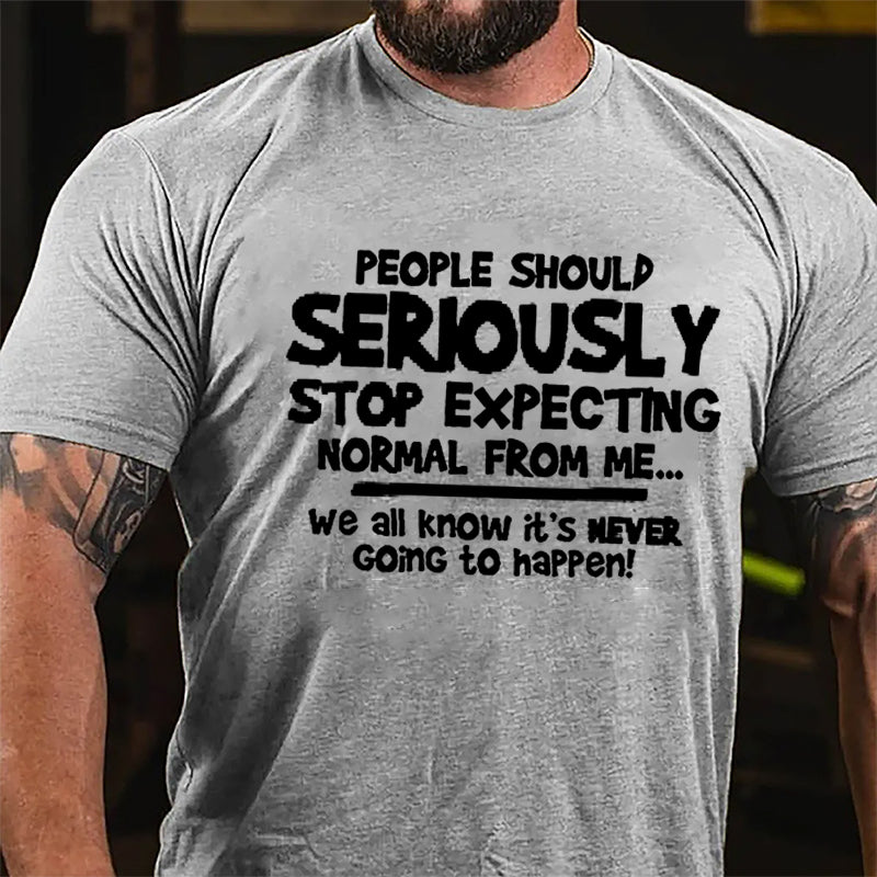 People Should Seriously Stop Expecting Normal From Me We All Know It's Never Going To Happen Cotton T-shirt