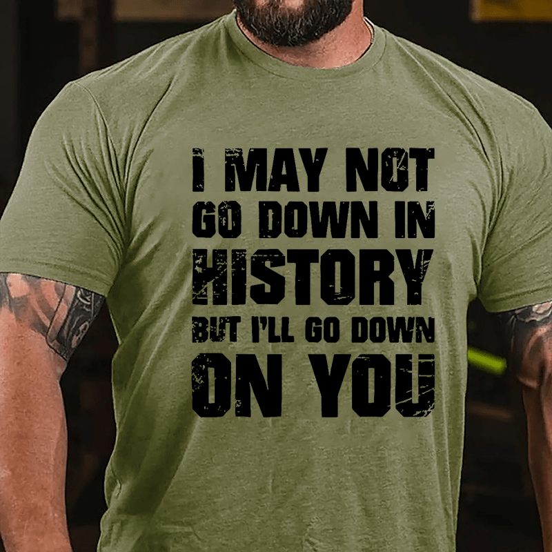 I May Not Go Down In History But I'll Go Down On You Cotton T-shirt