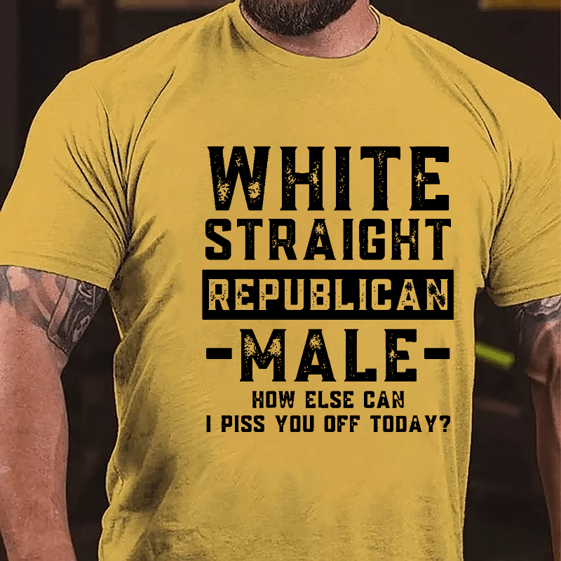 White Straight Republican Male How Else Can I Piss You Off Today Cotton T-shirt