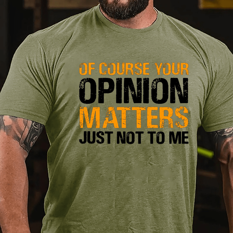 Of Course Your Opinion Matters Just Not To Me Cotton T-shirt