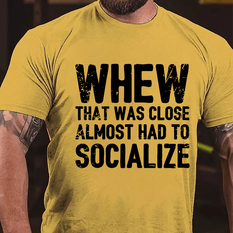 Whew That Was Close Almost Had To Socialize Cotton T-shirt