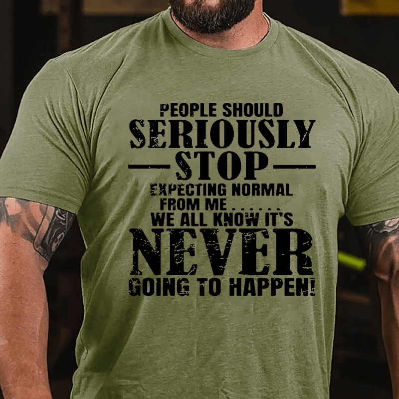 People Should Seriously Stop Expecting Normal From Me We All Know It's Never Going To Happen Mens Cotton T-shirt