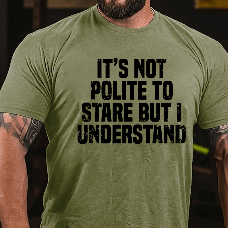 It's Not Polite To Stare But I Understand Cotton T-shirt