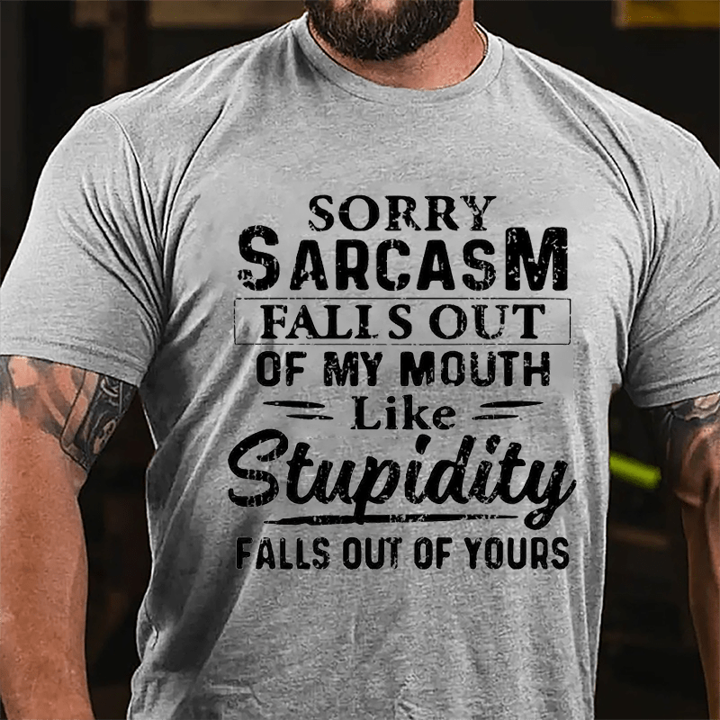 Sorry Sarcasm Falls Out Of My Mouth Like Stupidity Falls Out Of Yours Sarcastic Cotton T-shirt