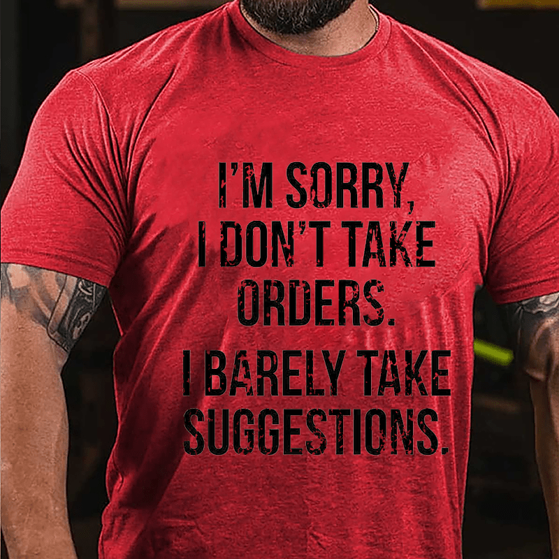 I'm Sorry I Don't Take Orders I Barely Take Suggestions Cotton T-shirt