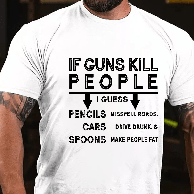 If Guns Kill I Guess Pencils Misspell Words Cars Drive Drunk & Spoon Make People Fat Cotton T-shirt