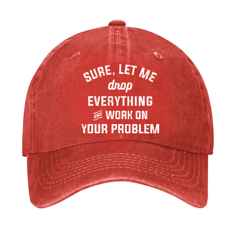 Let Me Drop everything And Work On Your Problem Cap