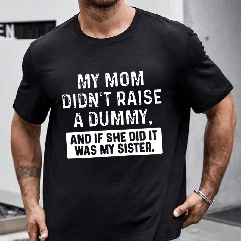 My Mom Didn't Raise A Dummy, And If She Did It Was My Sister Cotton T-shirt