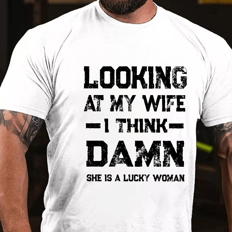 Looking At My Wife I Think She's A Lucky Woman Cotton T-shirt
