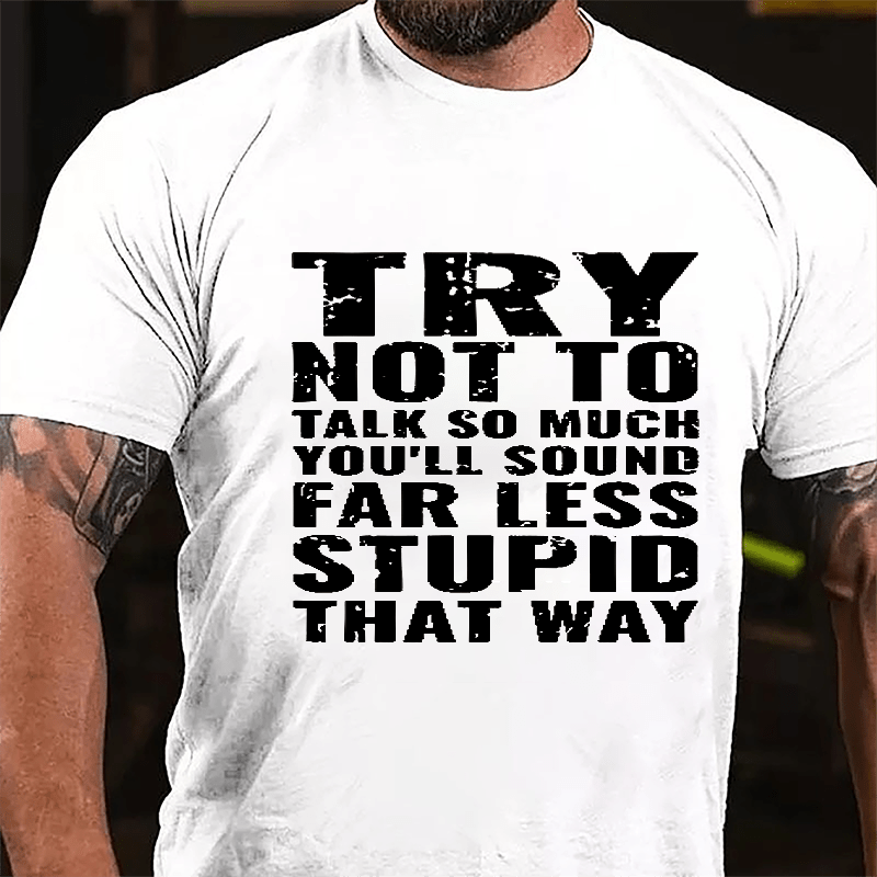 Try Not To Talk So Much You'll Sound Far Less Stupid That Way Cotton T-shirt