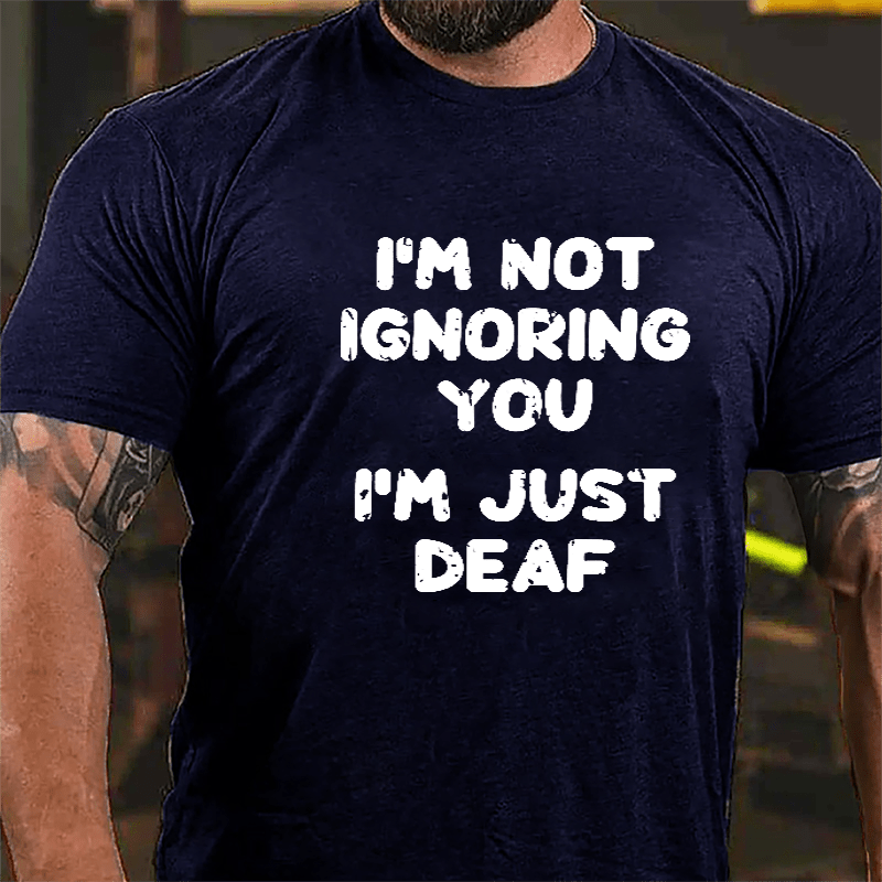 I'm Not Ignoring You I'm Just Deaf Cotton T-shirt