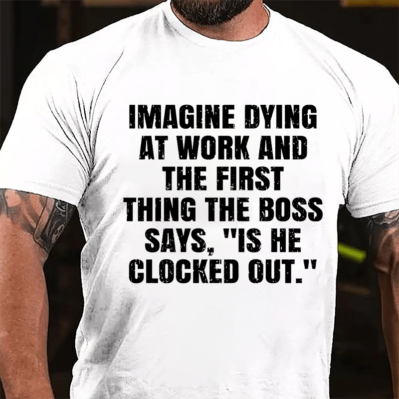 Imagine Dying At Work And The First Thing The Boss Says Is He Clocked Out Cotton T-shirt