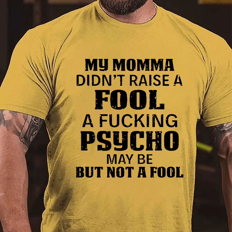 Men's My Momma Didn't Raise A Fool A Fucking Psycho May Be But Not A Fool Cotton T-shirt