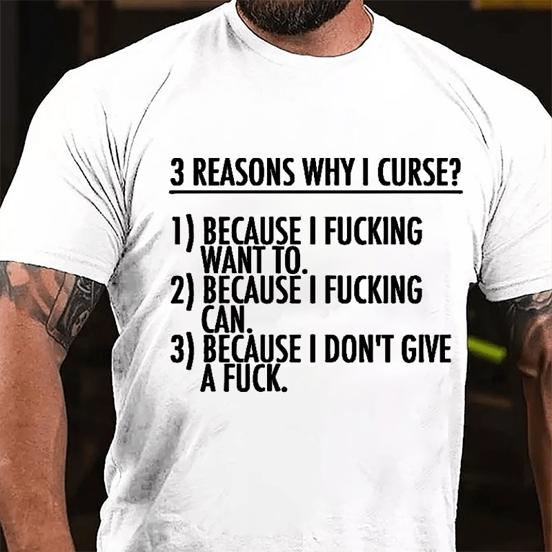 3 Reasons Why I Curse: Because I Fucking Want To, Because I Fucking Can, Because I Don't Give A Fuck Cotton T-shirt