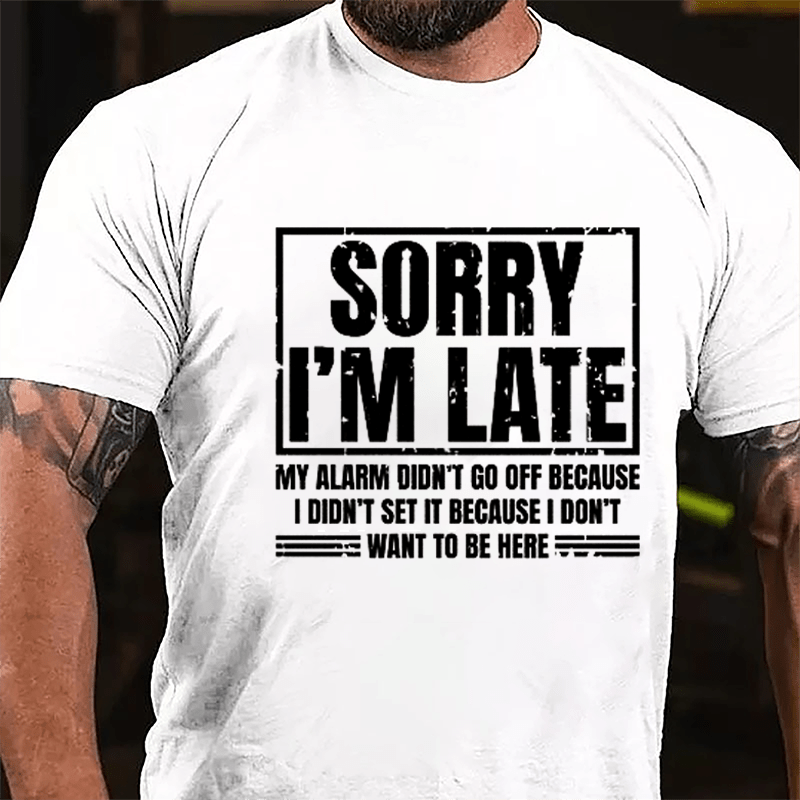 Sorry I'm Late My Alarm Didn't Go Off Because I Didn't Set It Because I Don't Want To Be Here Cotton T-shirt