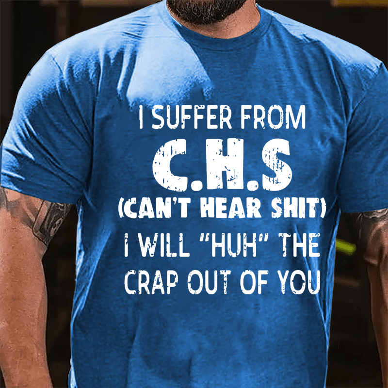 I Suffer From C.H.S (Can't Hear Shit) I Will "Huh" The Crap Out Of You Funny Sarcastic Cotton T-shirt