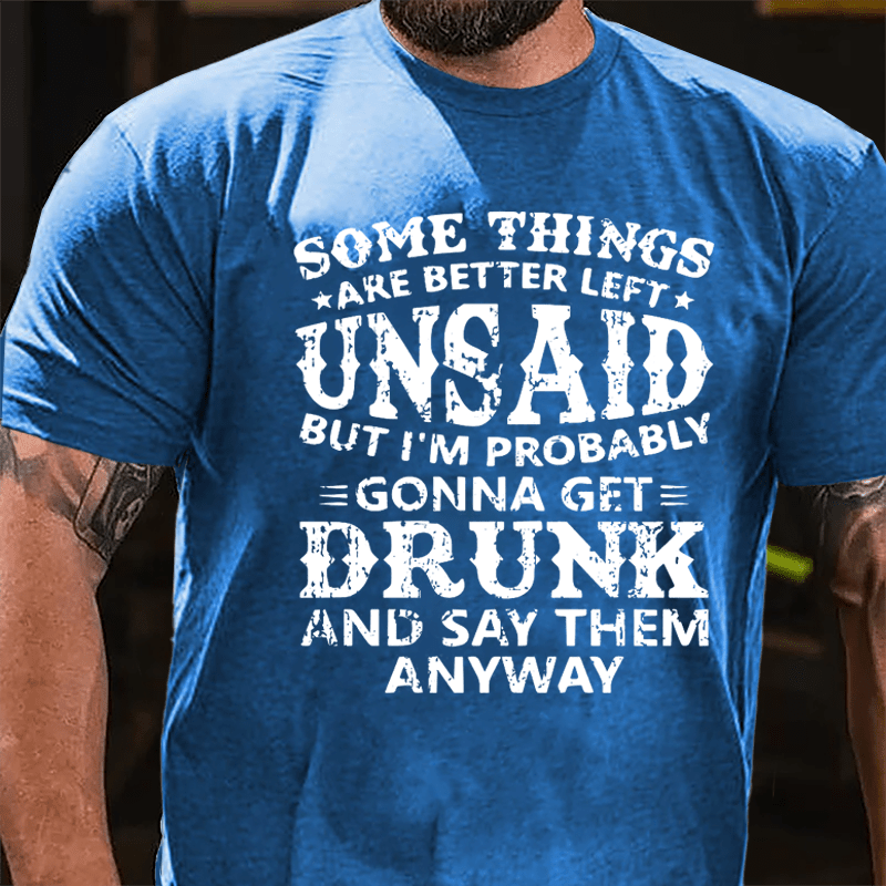 Some Things Are Better Left Unsaid But I'm Probably Gonna Get Drunk And Say Them Anyway Cotton T-shirt