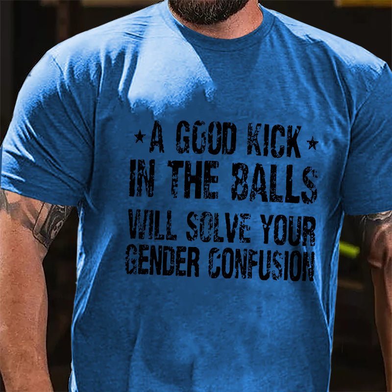 A Good Kick In The Balls Will Solve Your Gender Confusion Men's Funny Cotton T-shirt