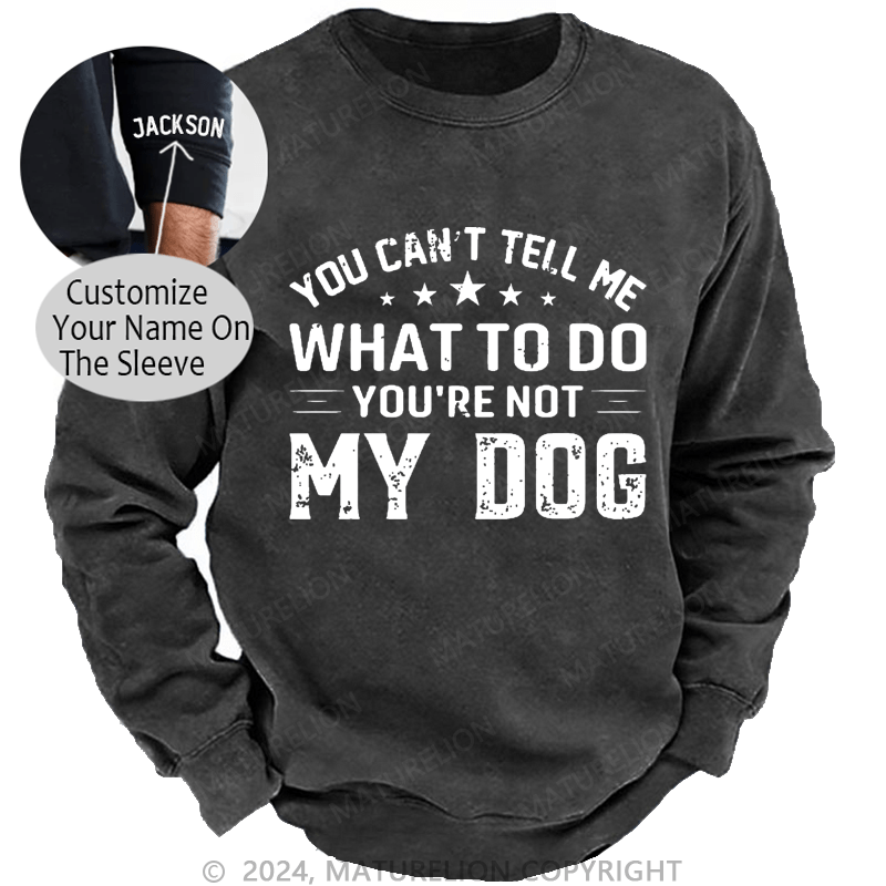 Maturelion Men's Sweatshirt You Can't Tell Me What To Do You’re Not My Dog Custom Sweatshirt