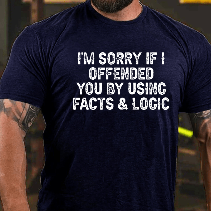 I'm Sorry If I Offended You By Using Facts and Logic Funny Cotton T-shirt