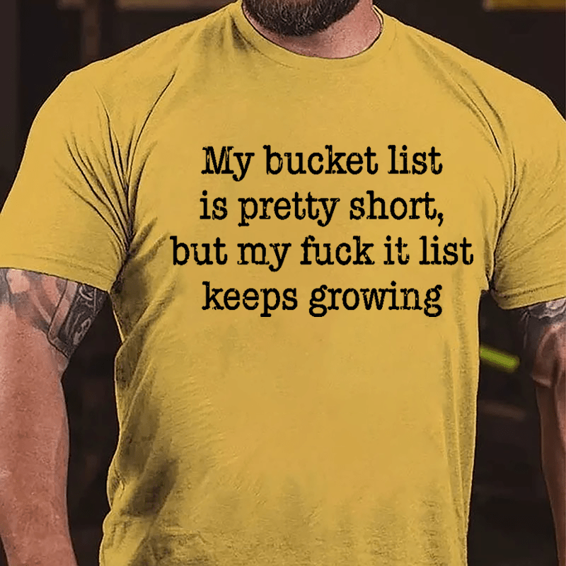 My Bucket List Is Pretty Short But My Fuck It List Keeps Growing Cotton T-shirt