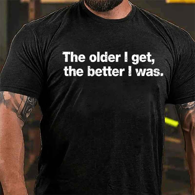 The Older I Get The Better I Was Cotton T-shirt