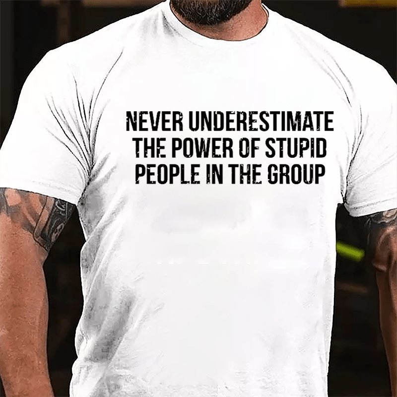 Never Underestimate The Power Of Stupid People In The Group Cotton T-shirt