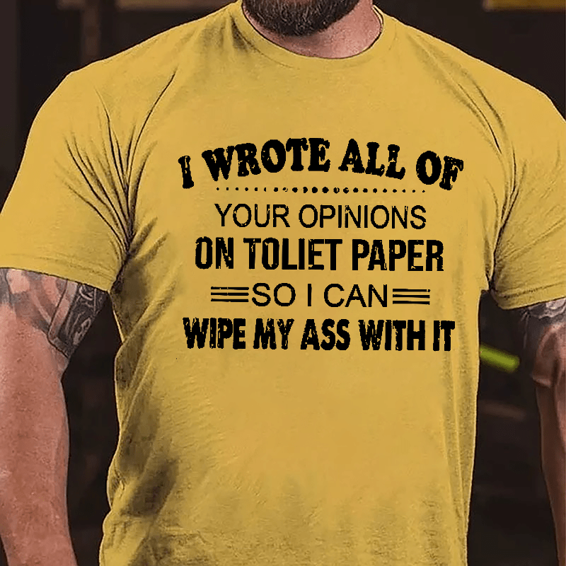 I Wrote All Of Your Opinions On Toilet Paper So I Can Wipe My Ass With It Funny Cotton T-shirt