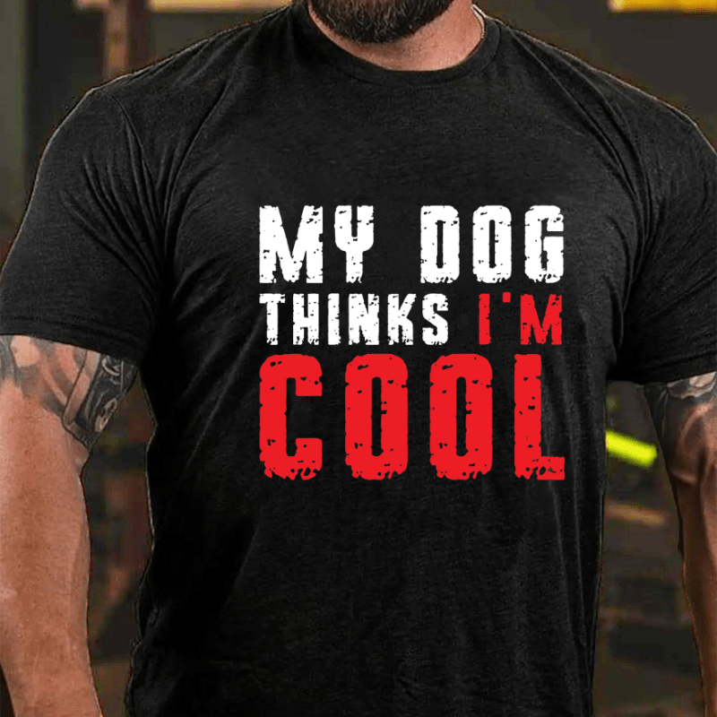 My Dog Thinks I'm Cool Funny Cotton T-shirt