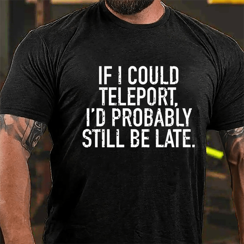 If I Could Teleport I'd Probably Still Be Late Cotton T-shirt