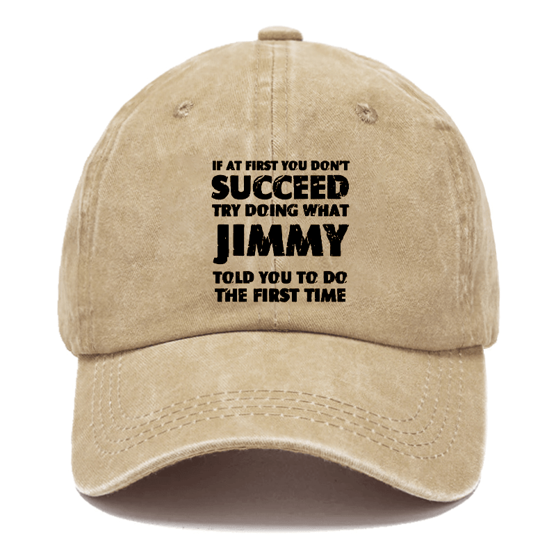 If At First You Don'T Succeed Try Doing What JIMMY Told You To Do The First Time Cap