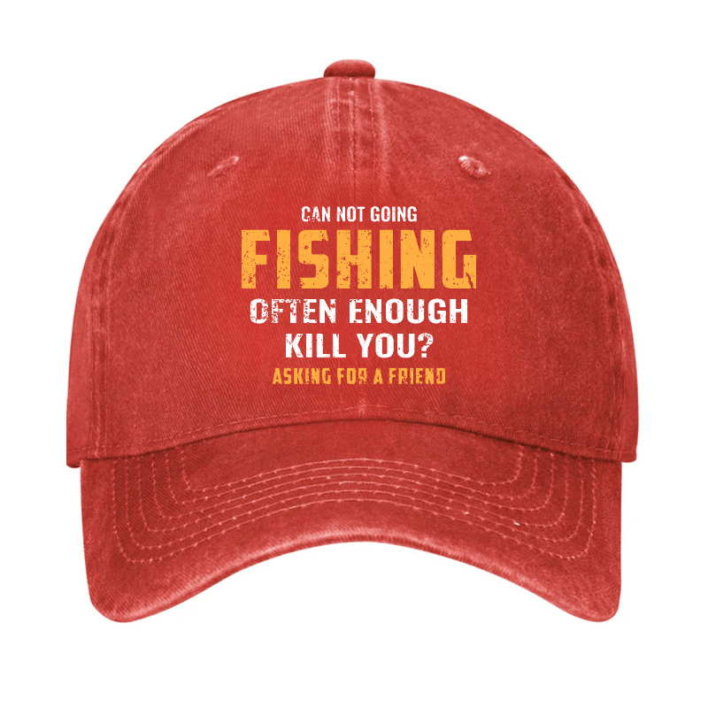 Can Not Going Fishing Often Enough Kill You? Asking For A Friend Cap