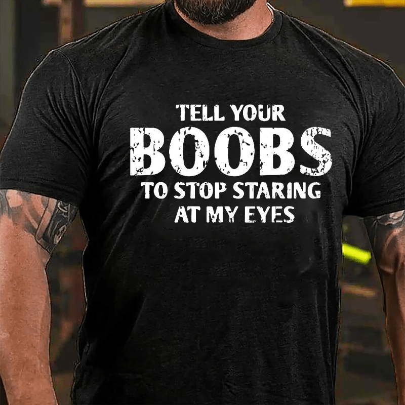 Tell Your Boobs To Stop Staring At My Eyes Funny Men Cotton T-shirt