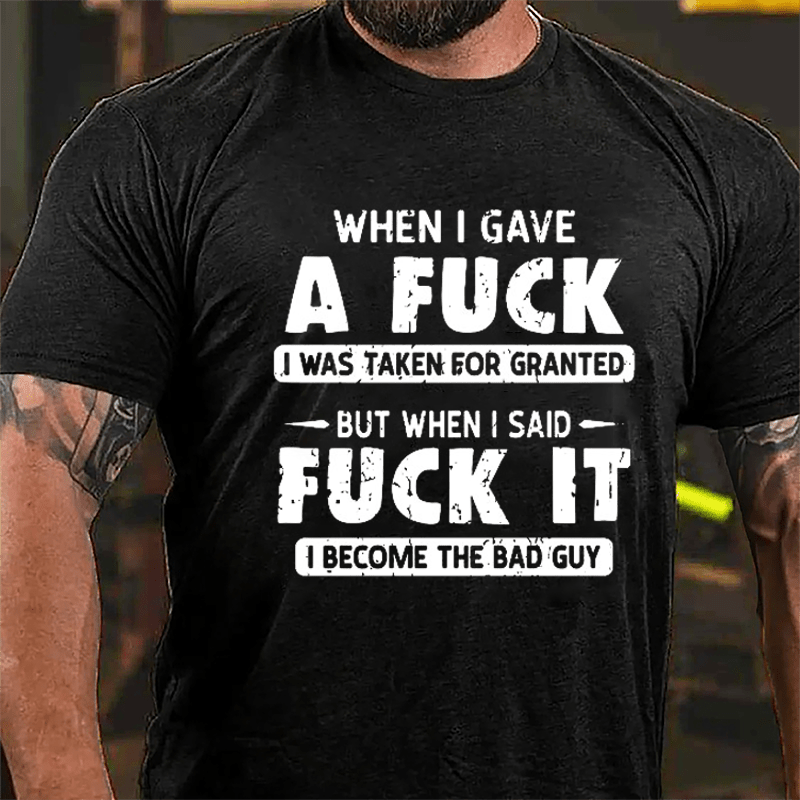 When I Gave A Fuck I Was Taken For Granted But When I Said Fuck It I Become The Bad Guy Cotton T-shirt