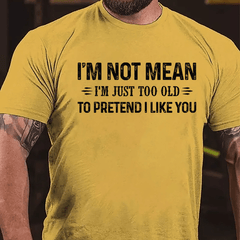 I'm Not Mean I'm Just Too Old To Pretend I Like You Cotton T-shirt