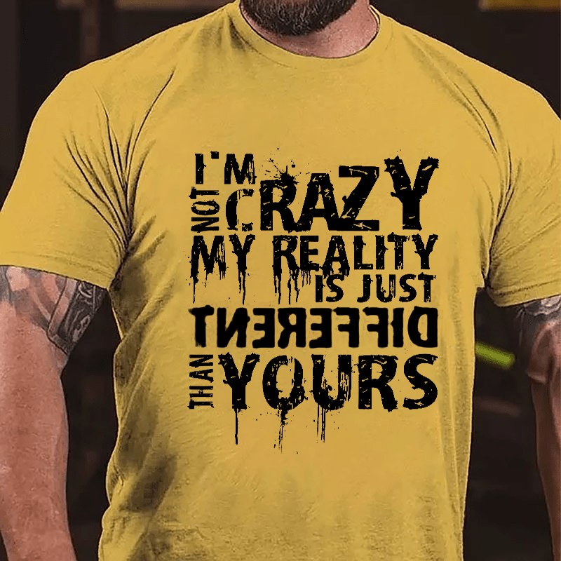 I'm Not Crazy My Reality Is Just Different Than Yours Cotton T-shirt