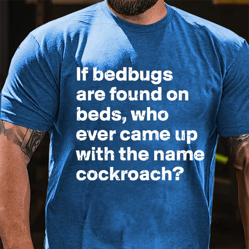 If Bedbugs Are Found On Beds Who Ever Came Up With The Name Cockroach Cotton T-shirt