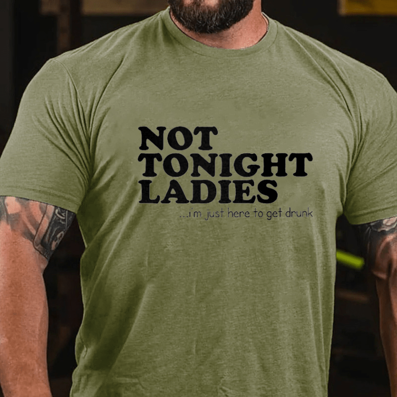 Not Tonight Ladies, I'm Just Here To Get Drunk Cotton T-shirt