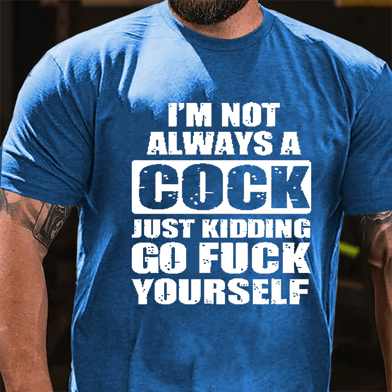 I'm Not Always A Cock Just Kidding Go Fuck Yourself Cotton T-shirt