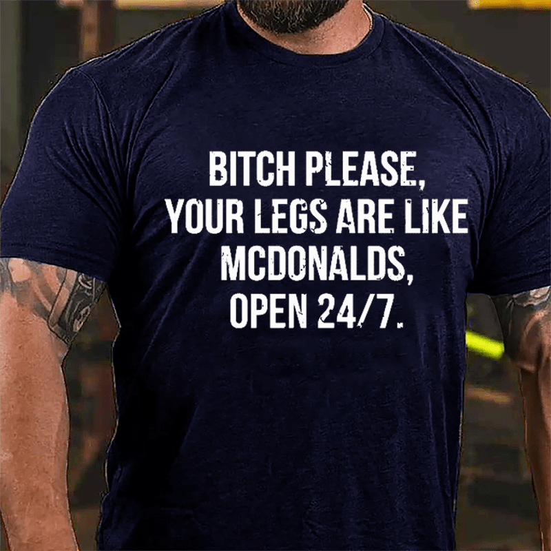 Bitch Please Your Legs Are Like McDonalds Open 24/7 Cotton T-shirt