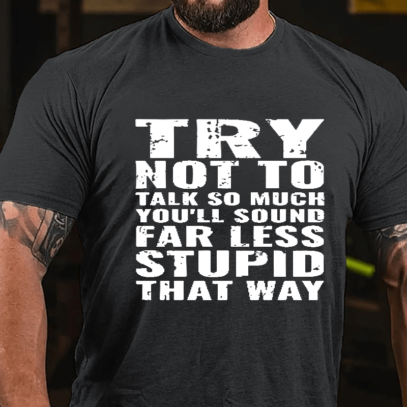 Try Not To Talk So Much You'll Sound Far Less Stupid That Way Cotton T-shirt