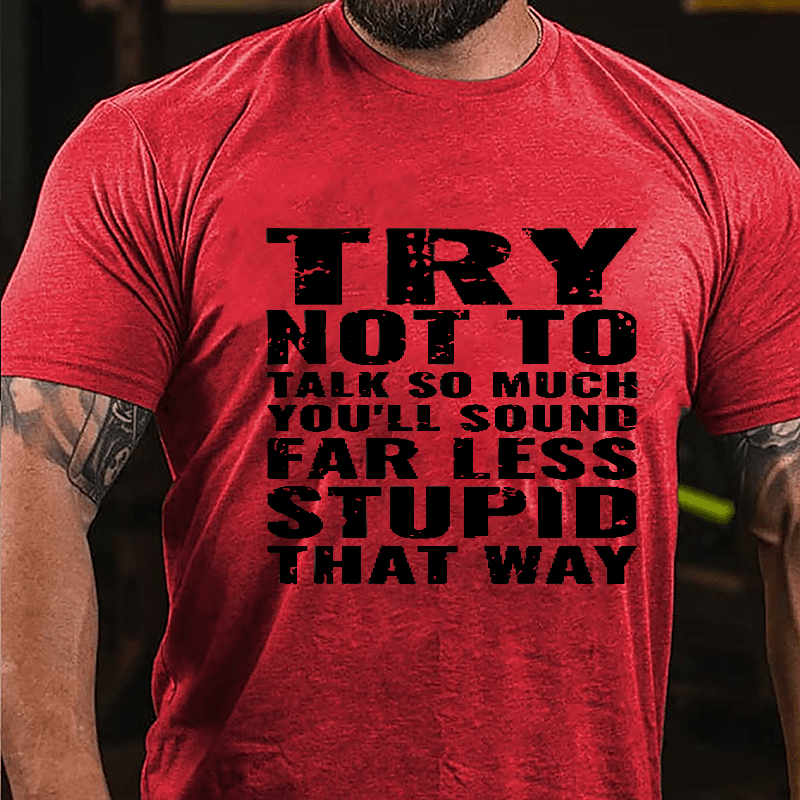 Try Not To Talk So Much You'll Sound Far Less Stupid That Way Cotton T-shirt