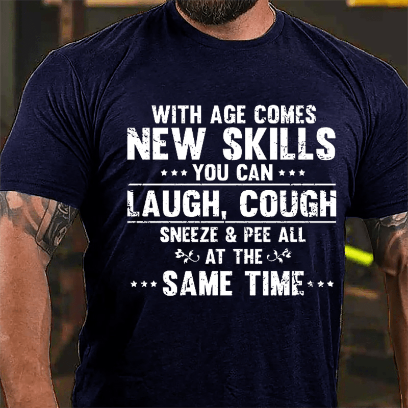 With Age Comes New Skills You Can Laugh Cough Sneeze Pee All At The Same Time Cotton T-shirt