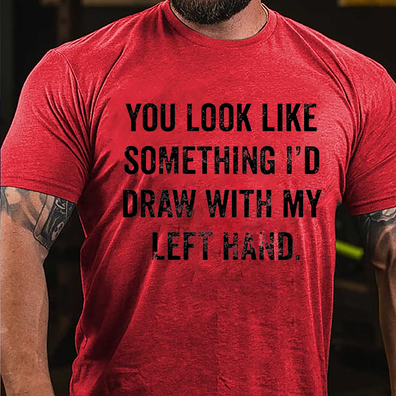 You Look Like Something I'd Draw With My Left Hand Cotton T-shirt