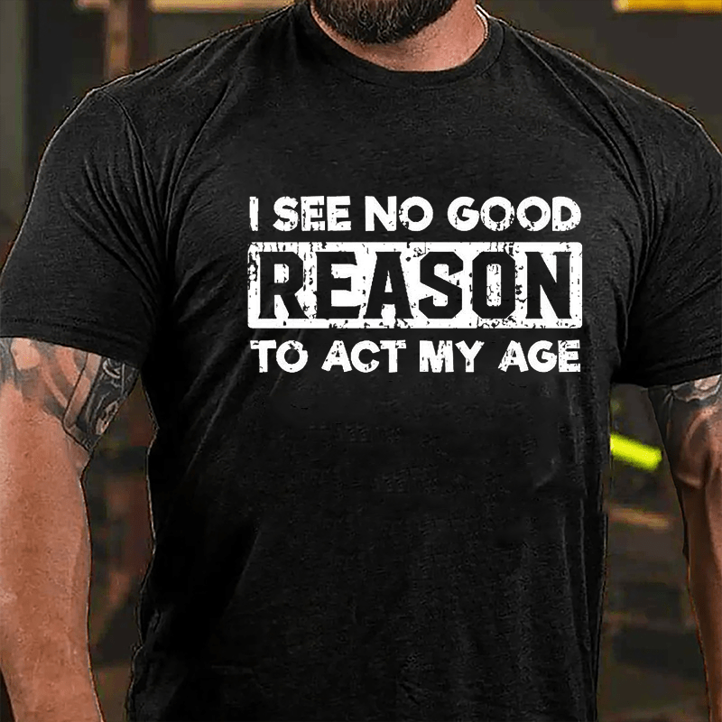 I See No Good Reason To Act My Age Men's Cotton T-shirt