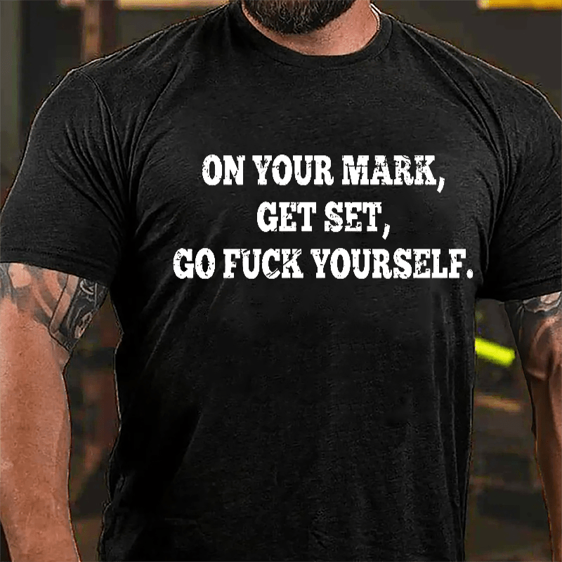 On Your Mark Get Set Go Fuck Yourself Cotton T-shirt