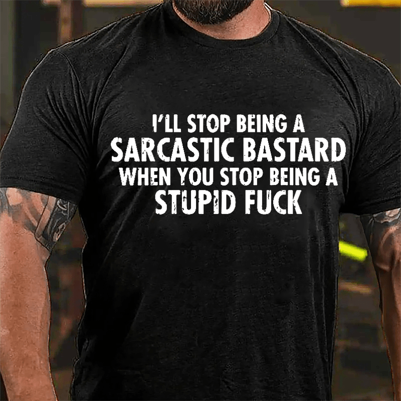 I'll Stop Being A Sarcastic Bastard When You Stop Being A Stupid Fuck Cotton T-shirt