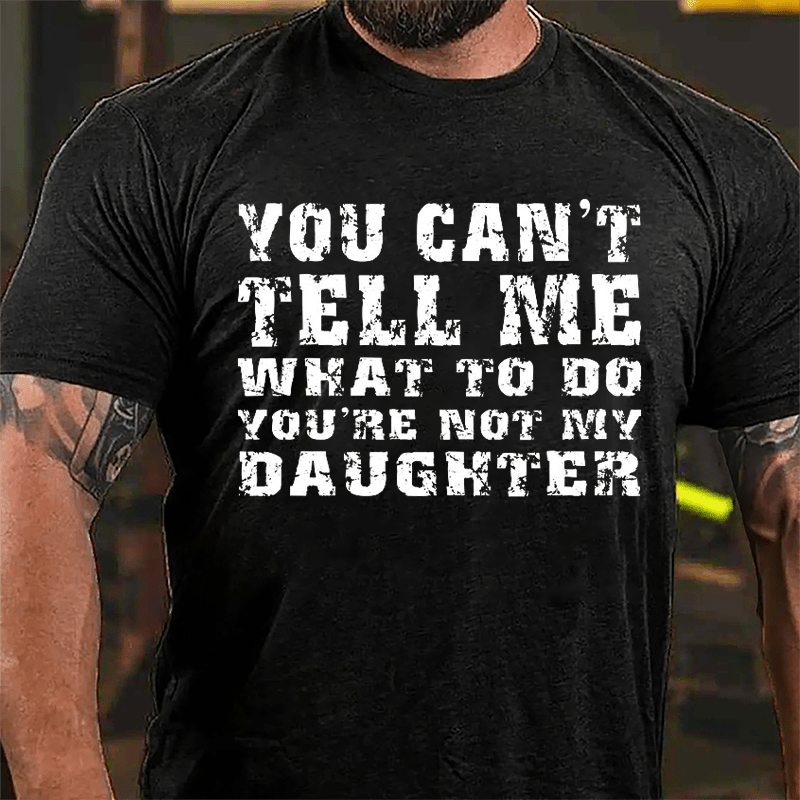 You Can't Tell Me What To Do You're Not My Daughter Men's Funny Cotton T-shirt