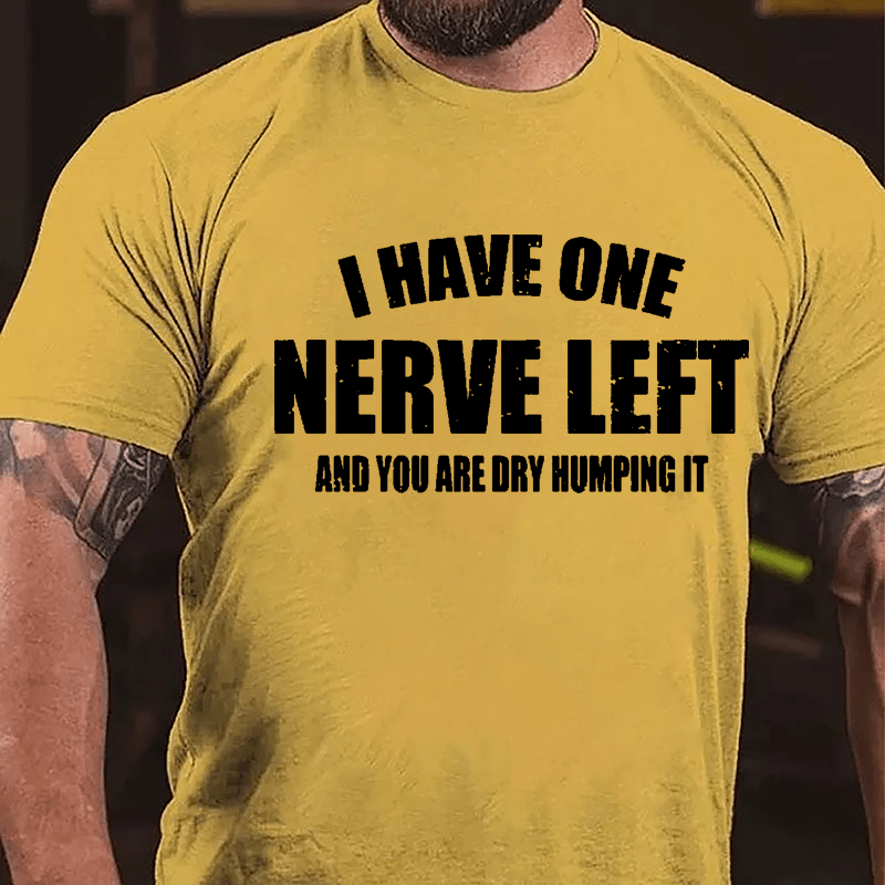 I Have One Nerve Left And You Are Dry Humping It Cotton T-shirt